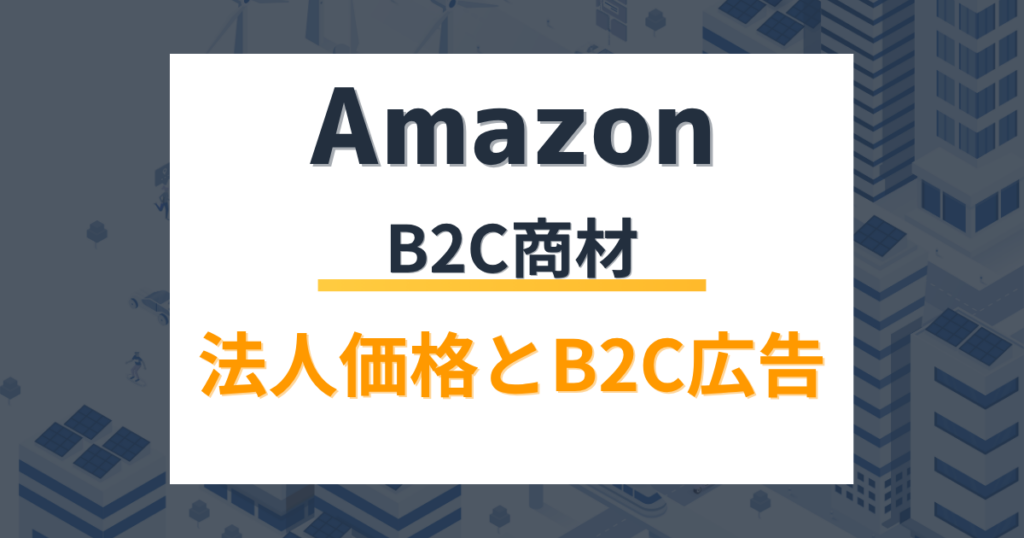 【Amazonビジネス攻略】B2C商材でも大口注文を狙う!法人価格とB2B広告の極意